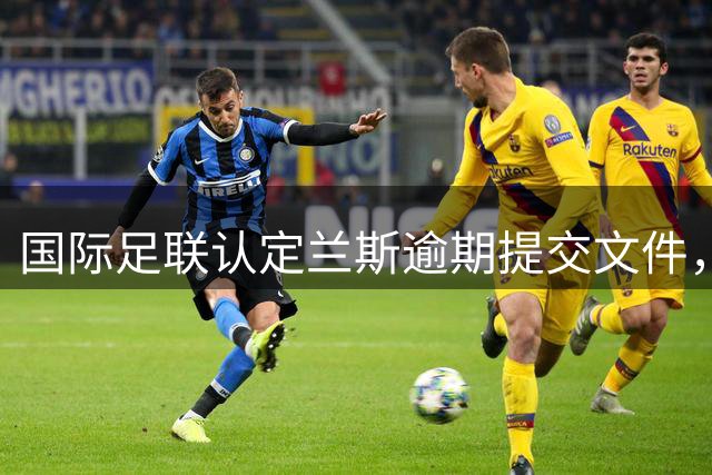 国际足联认定兰斯逾期提交文件，莱万特申诉阿基耶梅转会失败