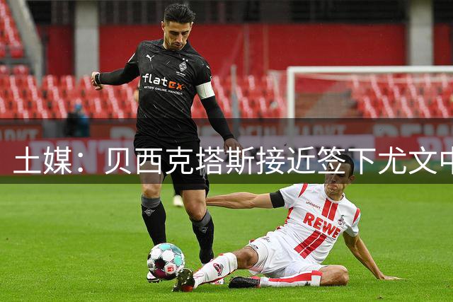 土媒：贝西克塔斯接近签下尤文中场米雷蒂