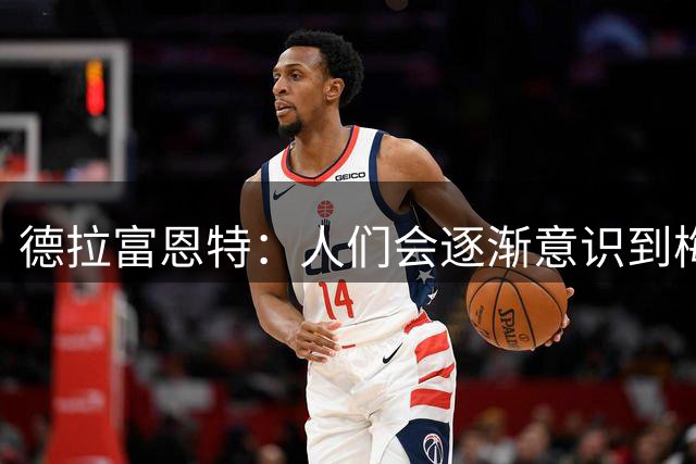 德拉富恩特：人们会逐渐意识到梅西有多伟大，他的成就后无来者